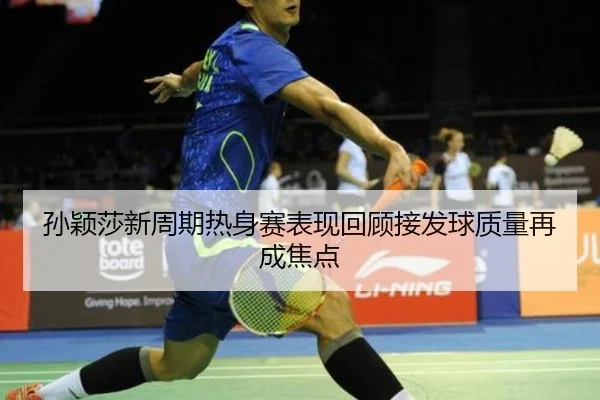 孙颖莎新周期热身赛表现回顾接发球质量再成焦点