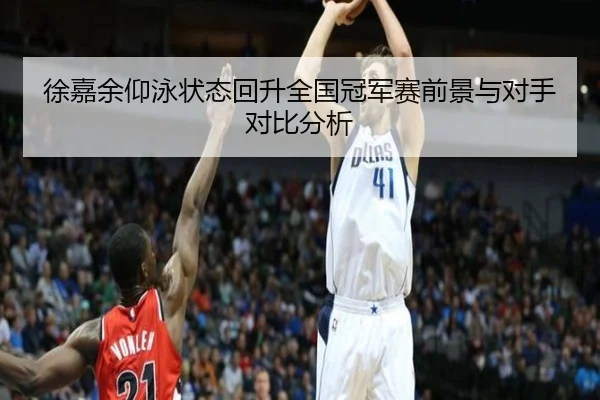 徐嘉余仰泳状态回升全国冠军赛前景与对手对比分析